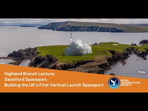 RAeS Highland Branch Lecture: SaxaVord Spaceport - Building the UK&#039;s First Vertical Launch Spaceport